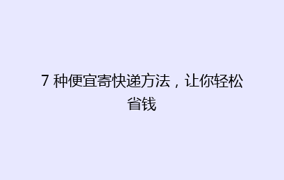 7 种便宜寄快递方法，让你轻松省钱