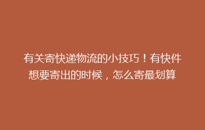 有关寄快递物流的小技巧！有快件想要寄出的时候，怎么寄最划算