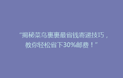 “揭秘菜鸟裹裹最省钱寄递技巧，教你轻松省下30%邮费！”