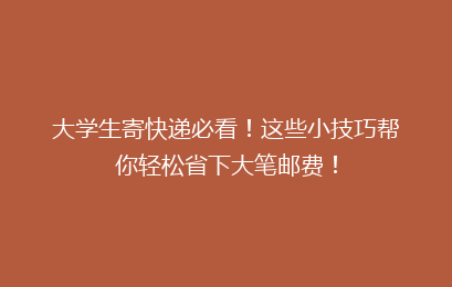 大学生寄快递必看！这些小技巧帮你轻松省下大笔邮费！