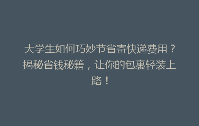 大学生如何巧妙节省寄快递费用？揭秘省钱秘籍，让你的包裹轻装上路！