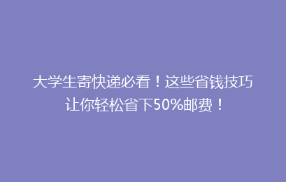 大学生寄快递必看！这些省钱技巧让你轻松省下50%邮费！