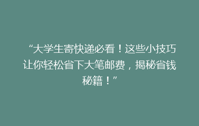 “大学生寄快递必看！这些小技巧让你轻松省下大笔邮费，揭秘省钱秘籍！”