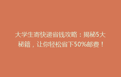 大学生寄快递省钱攻略：揭秘5大秘籍，让你轻松省下50%邮费！