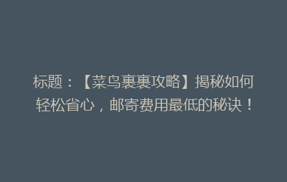标题：【菜鸟裹裹攻略】揭秘如何轻松省心，邮寄费用最低的秘诀！
