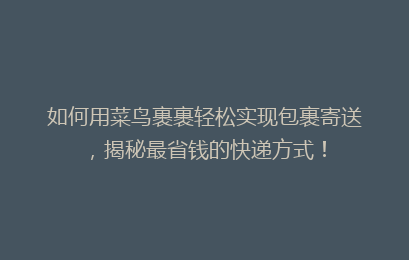 如何用菜鸟裹裹轻松实现包裹寄送，揭秘最省钱的快递方式！