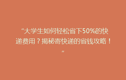 “大学生如何轻松省下50%的快递费用？揭秘寄快递的省钱攻略！”