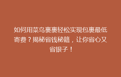 如何用菜鸟裹裹轻松实现包裹最低寄费？揭秘省钱秘籍，让你省心又省银子！