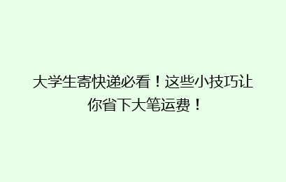 大学生寄快递必看！这些小技巧让你省下大笔运费！