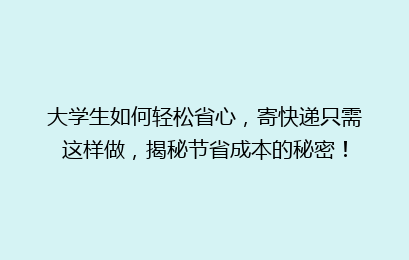 大学生如何轻松省心，寄快递只需这样做，揭秘节省成本的秘密！