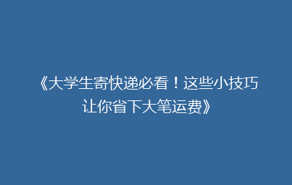 《大学生寄快递必看！这些小技巧让你省下大笔运费》