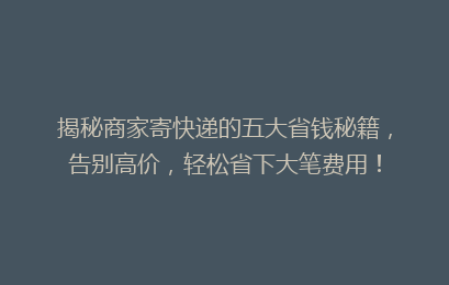 揭秘商家寄快递的五大省钱秘籍,告别高价,轻松省下大笔费用!