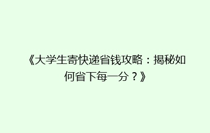 《大学生寄快递省钱攻略：揭秘如何省下每一分？》