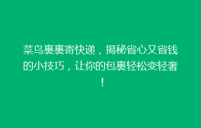 菜鸟裹裹寄快递,揭秘省心又省钱的小技巧,让你的包裹轻松变轻奢!
