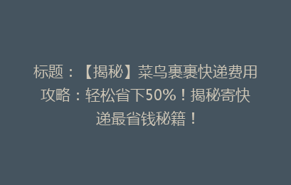 标题：【揭秘】菜鸟裹裹快递费用攻略：轻松省下50%！揭秘寄快递最省钱秘籍！