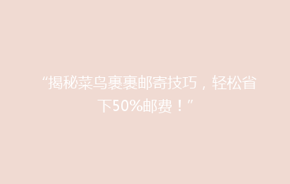 “揭秘菜鸟裹裹邮寄技巧，轻松省下50%邮费！”