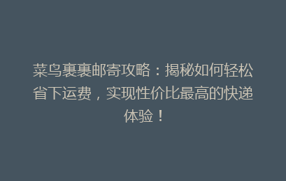 菜鸟裹裹邮寄攻略：揭秘如何轻松省下运费，实现性价比最高的快递体验！
