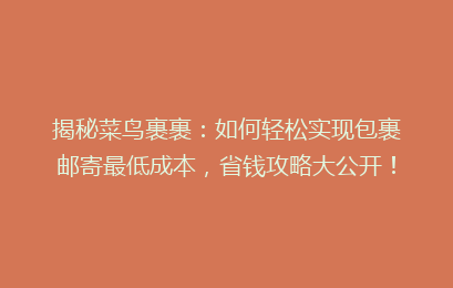 揭秘菜鸟裹裹：如何轻松实现包裹邮寄最低成本，省钱攻略大公开！