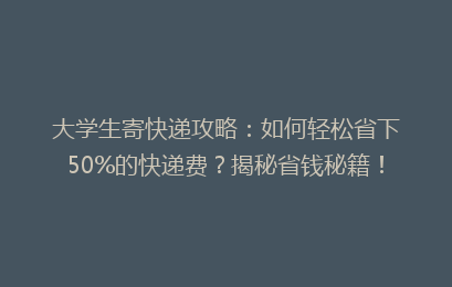 大学生寄快递攻略：如何轻松省下50%的快递费？揭秘省钱秘籍！