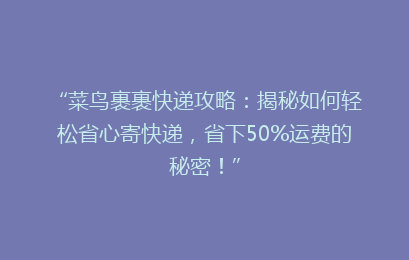 “菜鸟裹裹快递攻略：揭秘如何轻松省心寄快递，省下50%运费的秘密！”