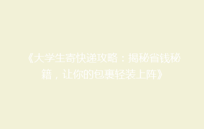 《大学生寄快递攻略:揭秘省钱秘籍,让你的包裹轻装上阵》