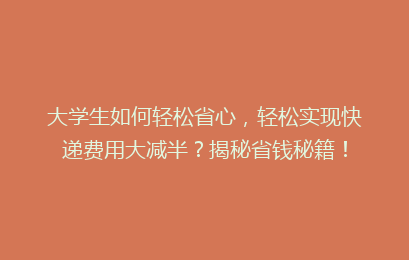 大学生如何轻松省心，轻松实现快递费用大减半？揭秘省钱秘籍！