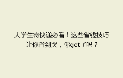 大学生寄快递必看！这些省钱技巧让你省到哭，你get了吗？