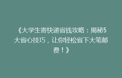 《大学生寄快递省钱攻略:揭秘5大省心技巧,让你轻松省下大笔邮费!》