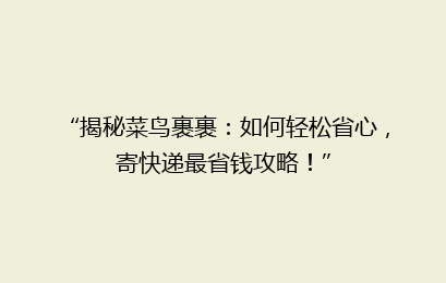 “揭秘菜鸟裹裹:如何轻松省心,寄快递最省钱攻略!”