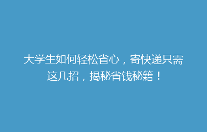 大学生如何轻松省心，寄快递只需这几招，揭秘省钱秘籍！