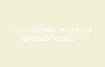 大学生寄快递攻略：五大省钱秘籍，让你的包裹轻轻松松省一半！