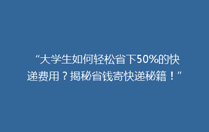 “大学生如何轻松省下50%的快递费用？揭秘省钱寄快递秘籍！”