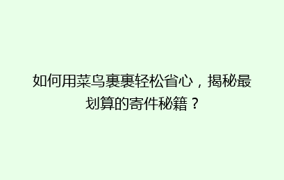 如何用菜鸟裹裹轻松省心，揭秘最划算的寄件秘籍？