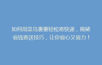 如何用菜鸟裹裹轻松寄快递，揭秘省钱寄送技巧，让你省心又省力！