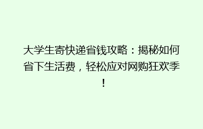 大学生寄快递省钱攻略:揭秘如何省下生活费,轻松应对网购狂欢季!