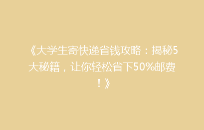 《大学生寄快递省钱攻略：揭秘5大秘籍，让你轻松省下50%邮费！》