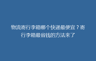 物流寄行李箱哪个快递最便宜?寄行李箱最省钱的方法来了