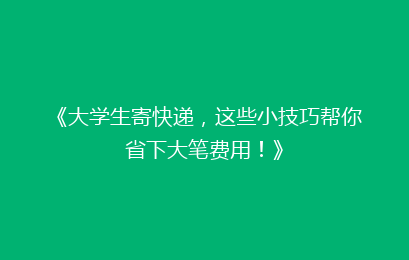 《大学生寄快递，这些小技巧帮你省下大笔费用！》
