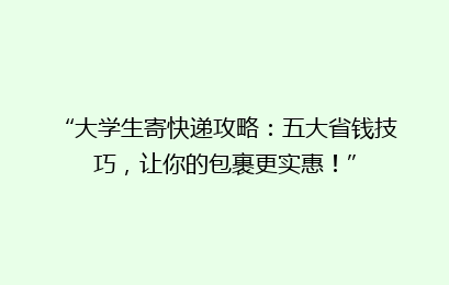 “大学生寄快递攻略：五大省钱技巧，让你的包裹更实惠！”