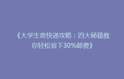 《大学生寄快递攻略：四大秘籍教你轻松省下30%邮费》