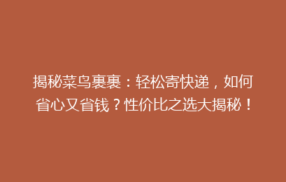 揭秘菜鸟裹裹：轻松寄快递，如何省心又省钱？性价比之选大揭秘！