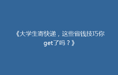 《大学生寄快递，这些省钱技巧你get了吗？》