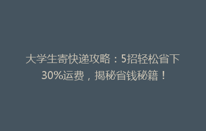 大学生寄快递攻略：5招轻松省下30%运费，揭秘省钱秘籍！