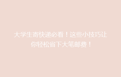 大学生寄快递必看！这些小技巧让你轻松省下大笔邮费！
