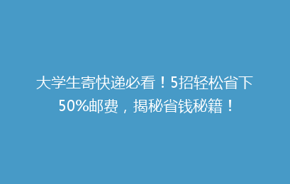 大学生寄快递必看！5招轻松省下50%邮费，揭秘省钱秘籍！