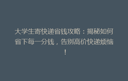 大学生寄快递省钱攻略：揭秘如何省下每一分钱，告别高价快递烦恼！