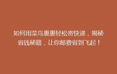 如何用菜鸟裹裹轻松寄快递,揭秘省钱秘籍,让你邮费省到飞起!