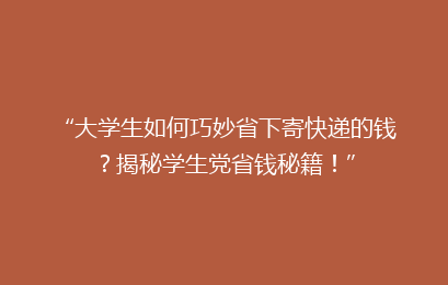 “大学生如何巧妙省下寄快递的钱？揭秘学生党省钱秘籍！”