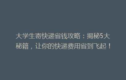 大学生寄快递省钱攻略：揭秘5大秘籍，让你的快递费用省到飞起！