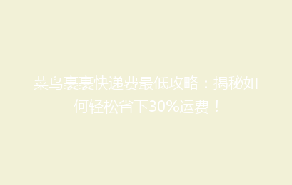 菜鸟裹裹快递费最低攻略：揭秘如何轻松省下30%运费！